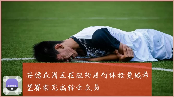 安德森周五在纽约进行体检曼城希望赛前完成转会交易