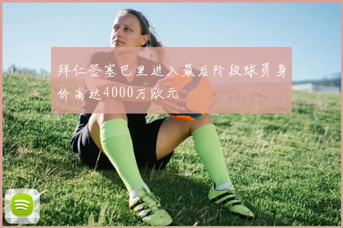 拜仁签塞巴里进入最后阶段球员身价高达4000万欧元