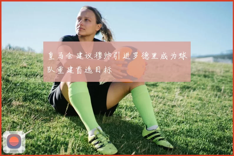 皇马会建议穆帅引进罗德里成为球队重建首选目标