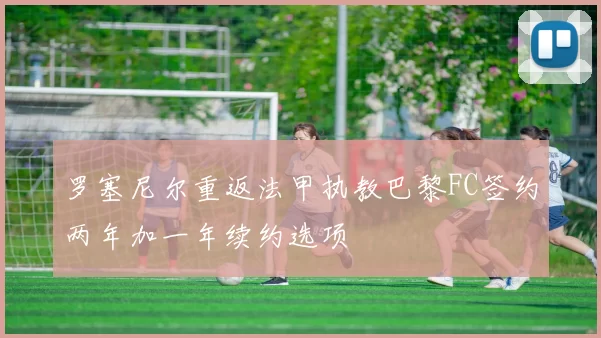 罗塞尼尔重返法甲执教巴黎FC签约两年加一年续约选项