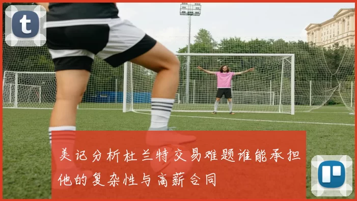 美记分析杜兰特交易难题谁能承担他的复杂性与高薪合同